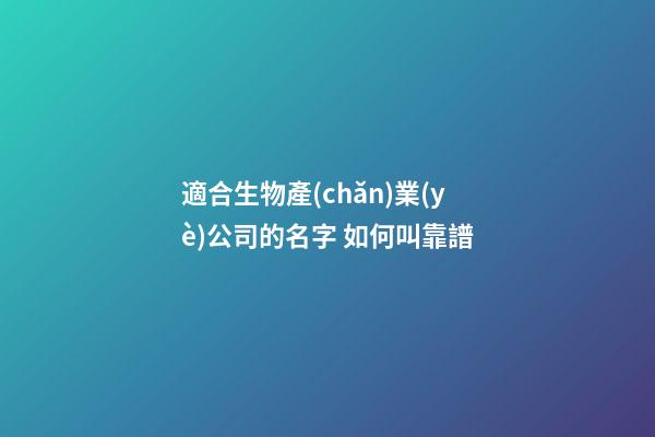 適合生物產(chǎn)業(yè)公司的名字 如何叫靠譜
